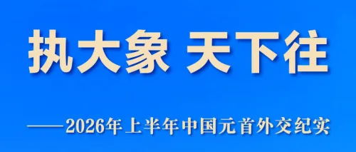 执大象 天下往——2026年上半年中国元首外交纪实